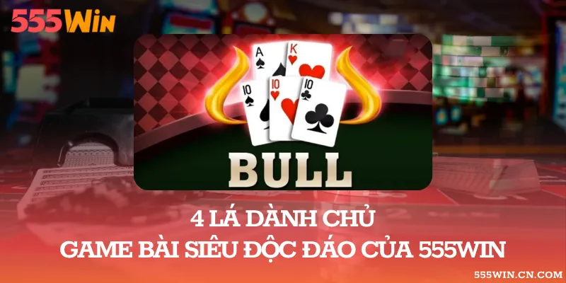 4 Lá Giành Chủ – Game Bài Siêu Độc Đáo Của 555WIN