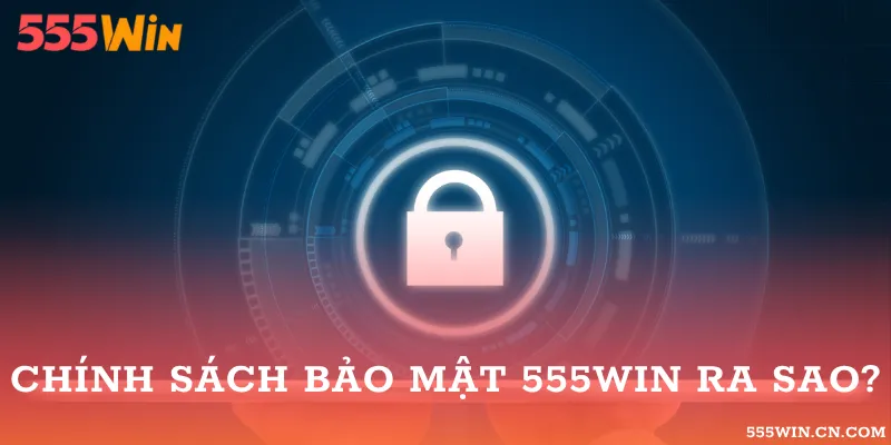 Hiểu về chính sách bảo mật của 555WIN