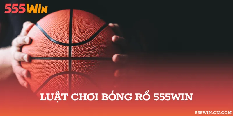 Hướng Dẫn Luật Chơi Cá Cược Bóng Rổ 555WIN Chi Tiết Nhất