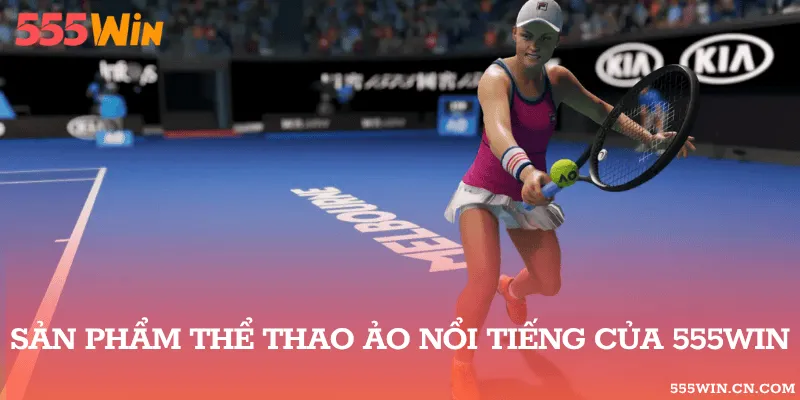 Cập Nhật Sản Phẩm Thể Thao Ảo 555WIN Được Yêu Thích Nhất