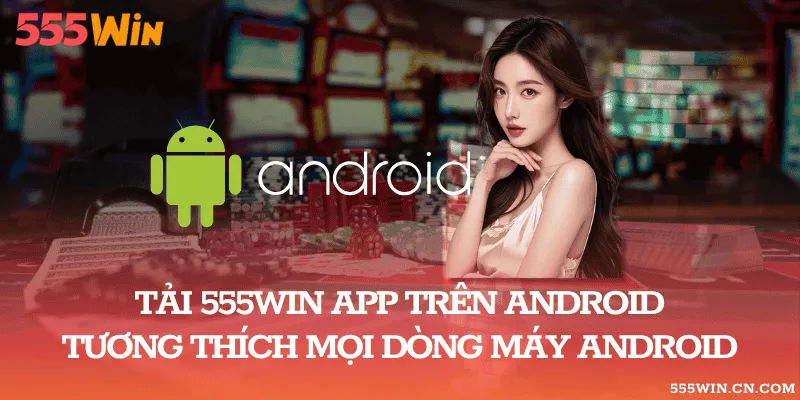 Tải 555WIN App Trên Android – Tương Thích Mọi Dòng Máy Android