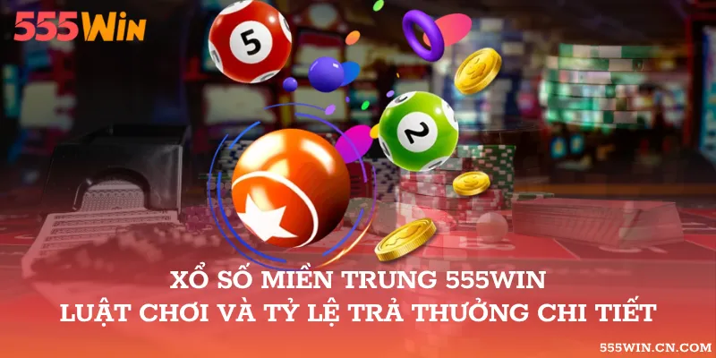 Xổ Số Miền Trung 555WIN – Luật Chơi Và Tỷ Lệ Trả Thưởng Chi Tiết